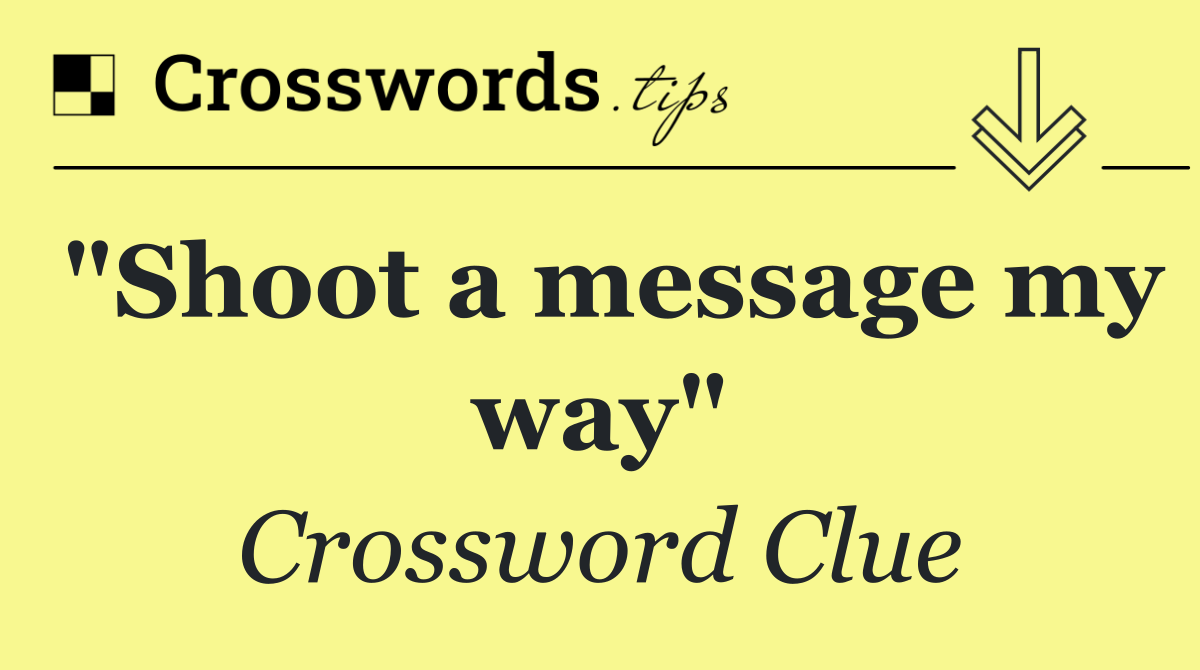 "Shoot a message my way"