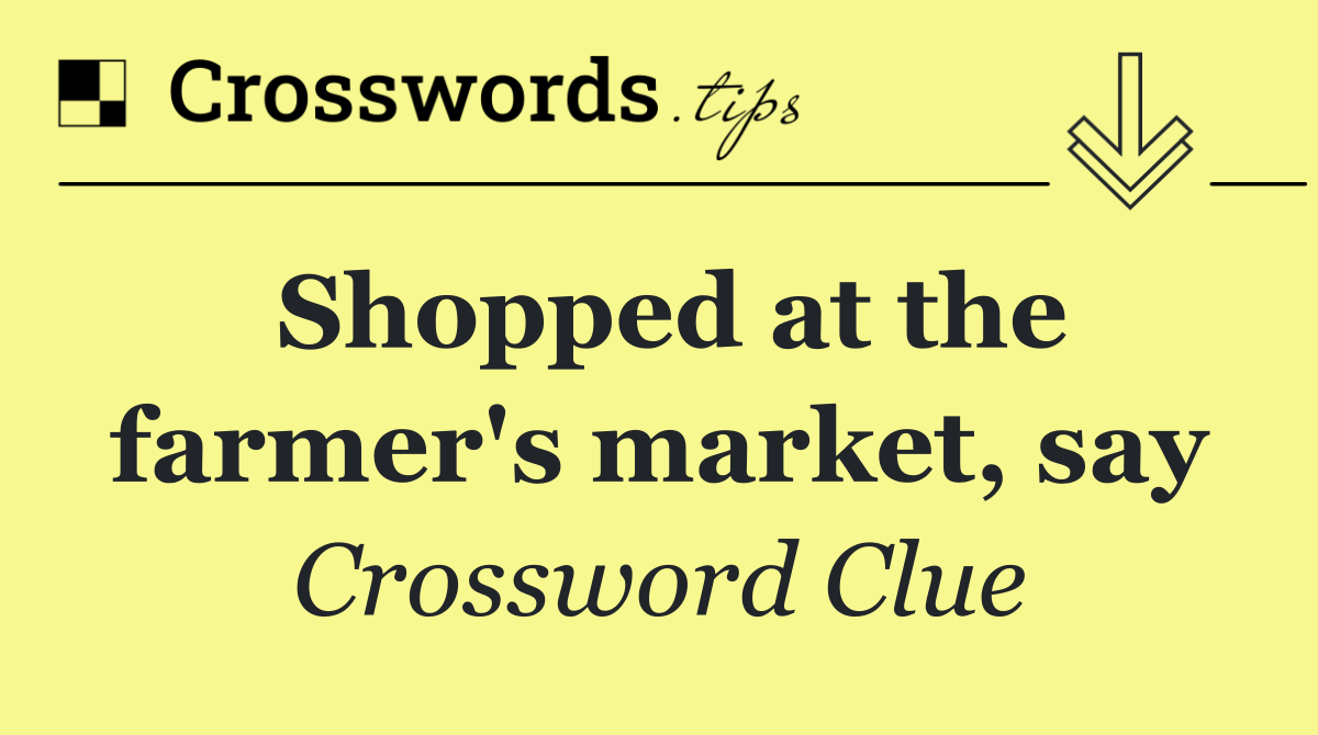 Shopped at the farmer's market, say