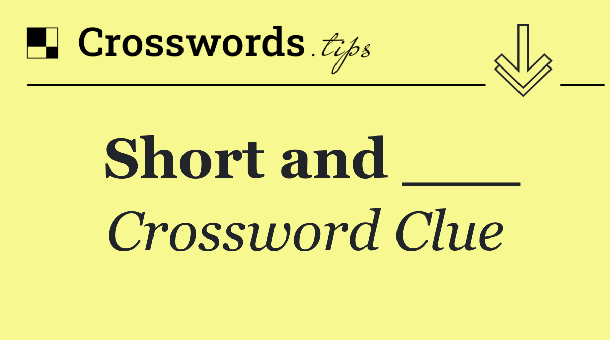 Short and ___