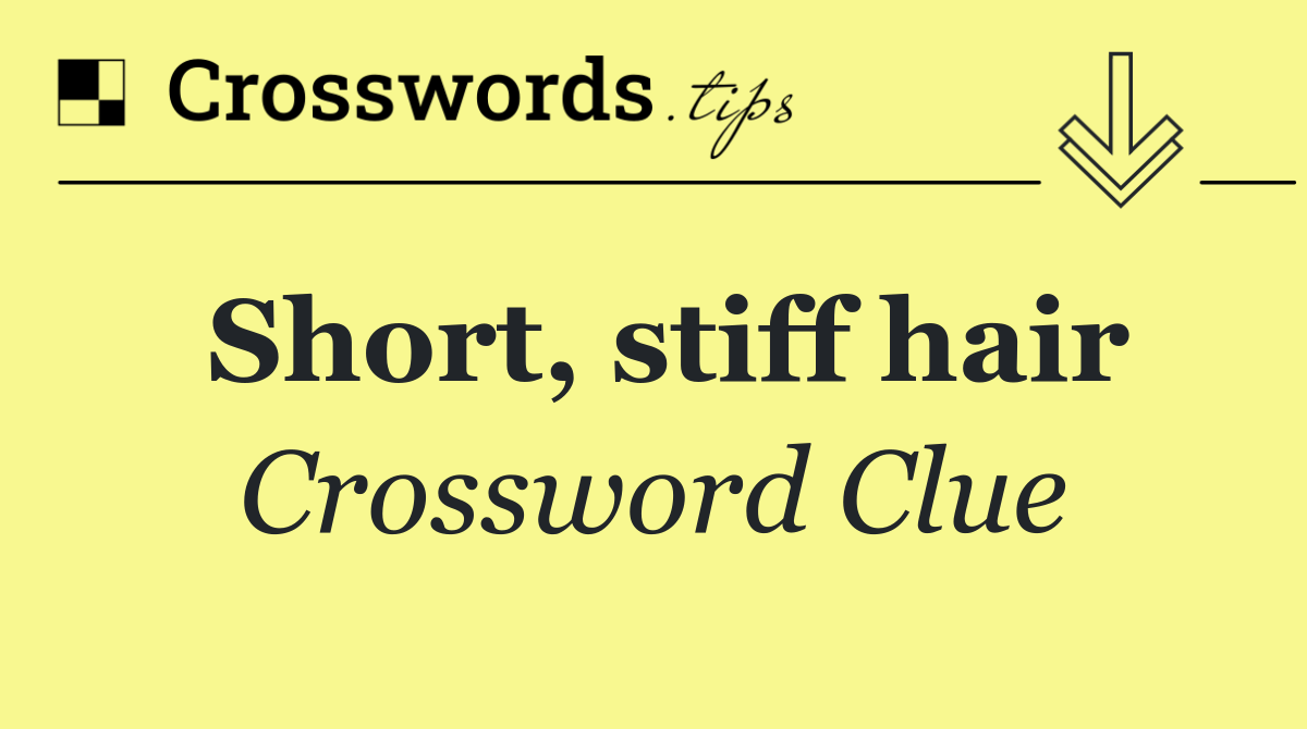 Short, stiff hair
