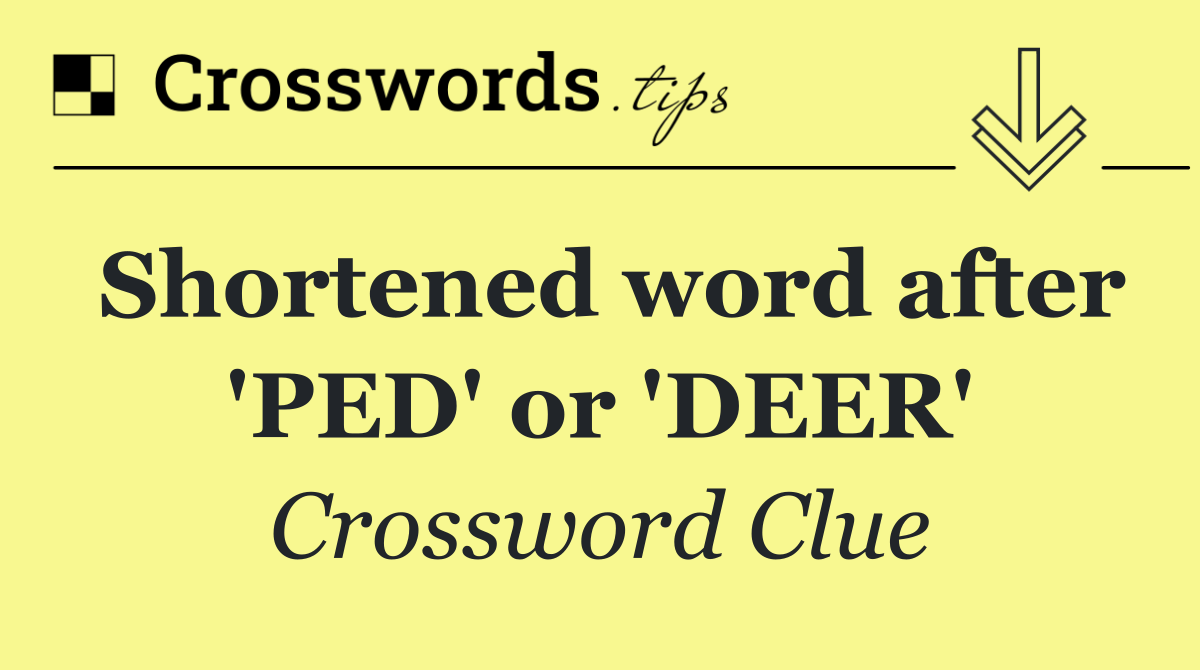 Shortened word after 'PED' or 'DEER'