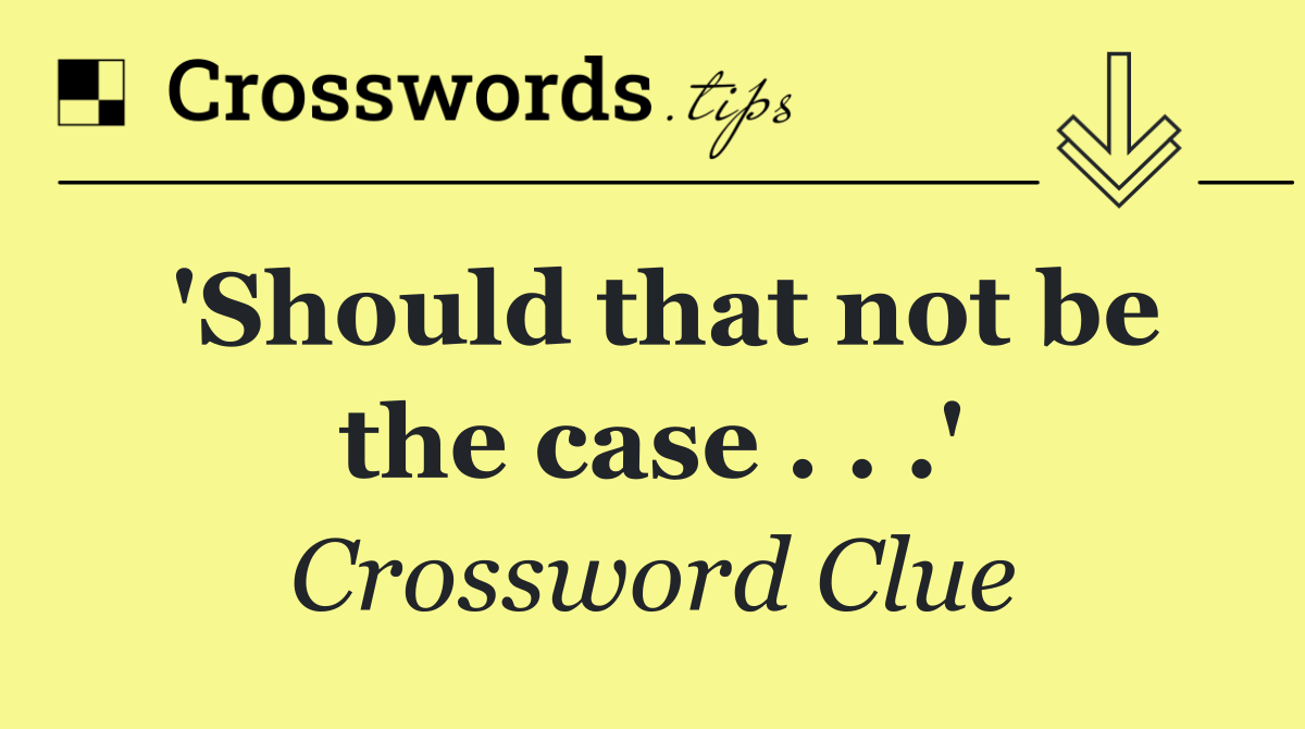 'Should that not be the case . . .'