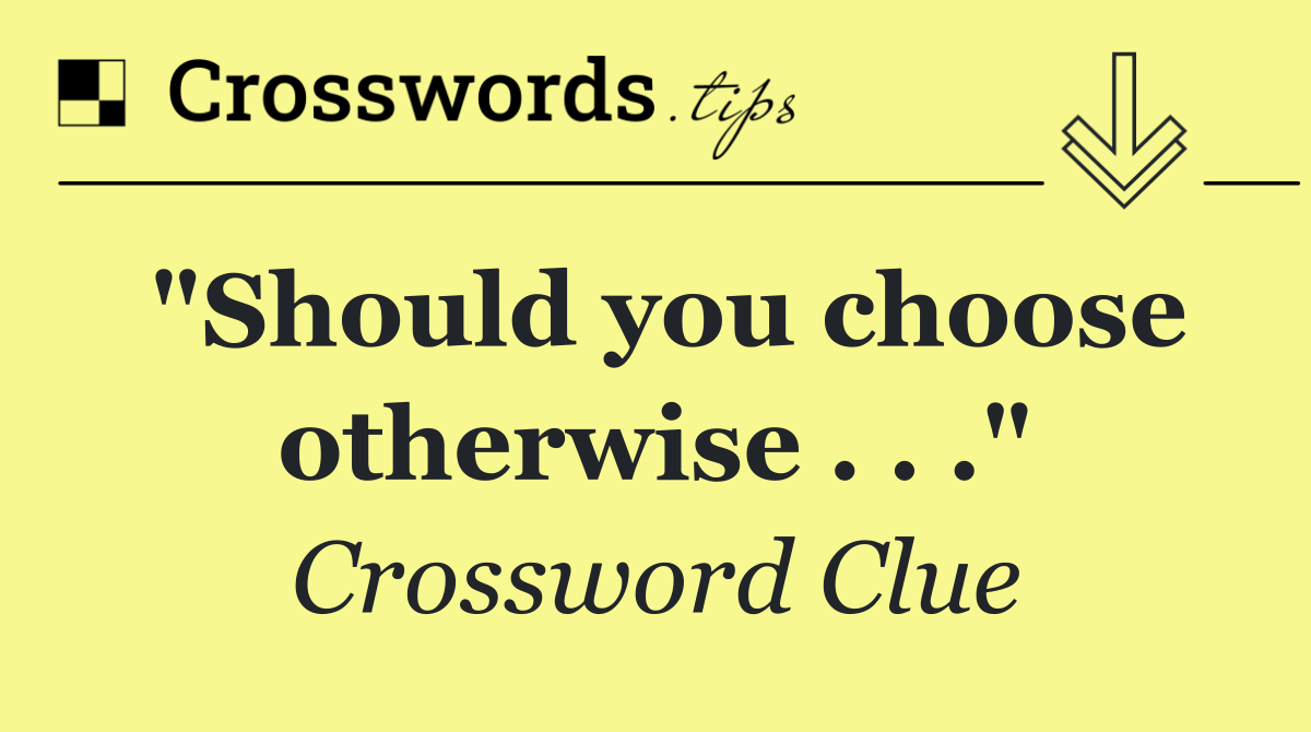 "Should you choose otherwise . . ."