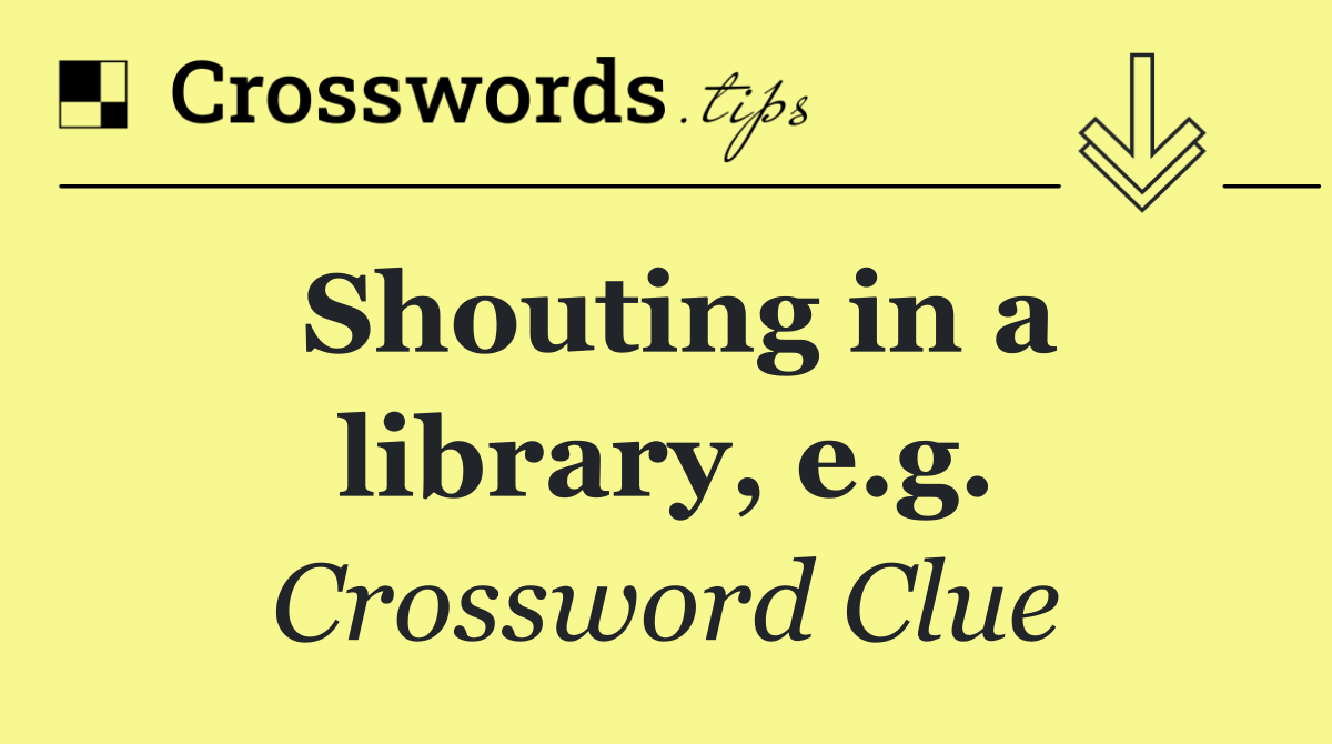 Shouting in a library, e.g.