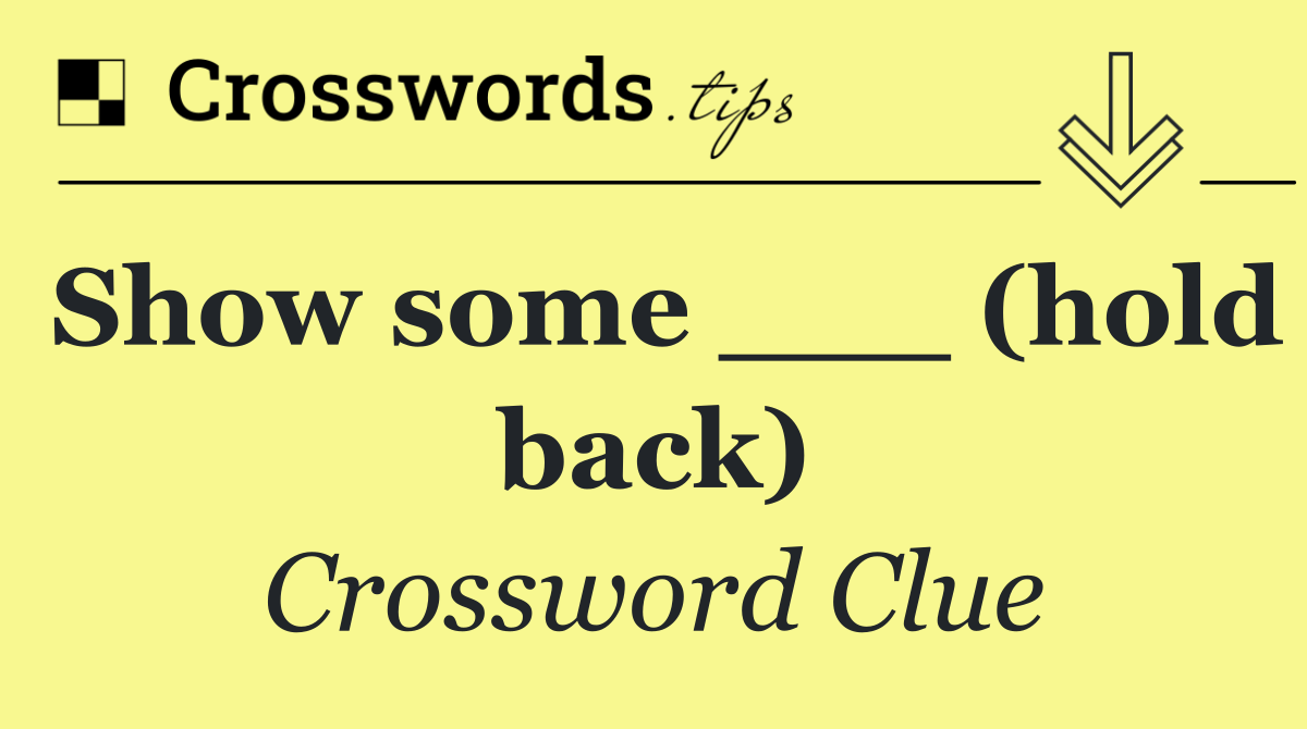 Show some ___ (hold back)