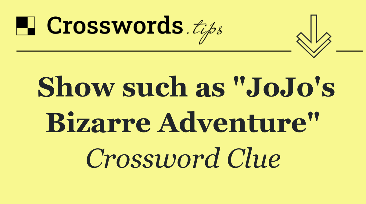 Show such as "JoJo's Bizarre Adventure"
