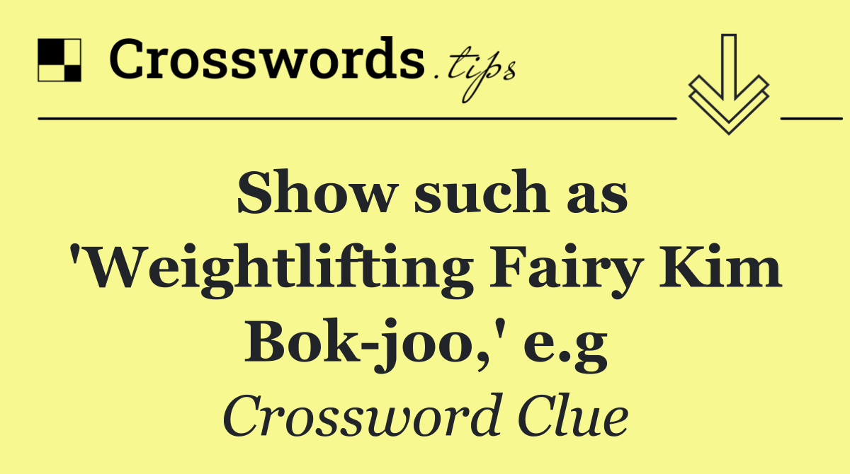 Show such as 'Weightlifting Fairy Kim Bok joo,' e.g