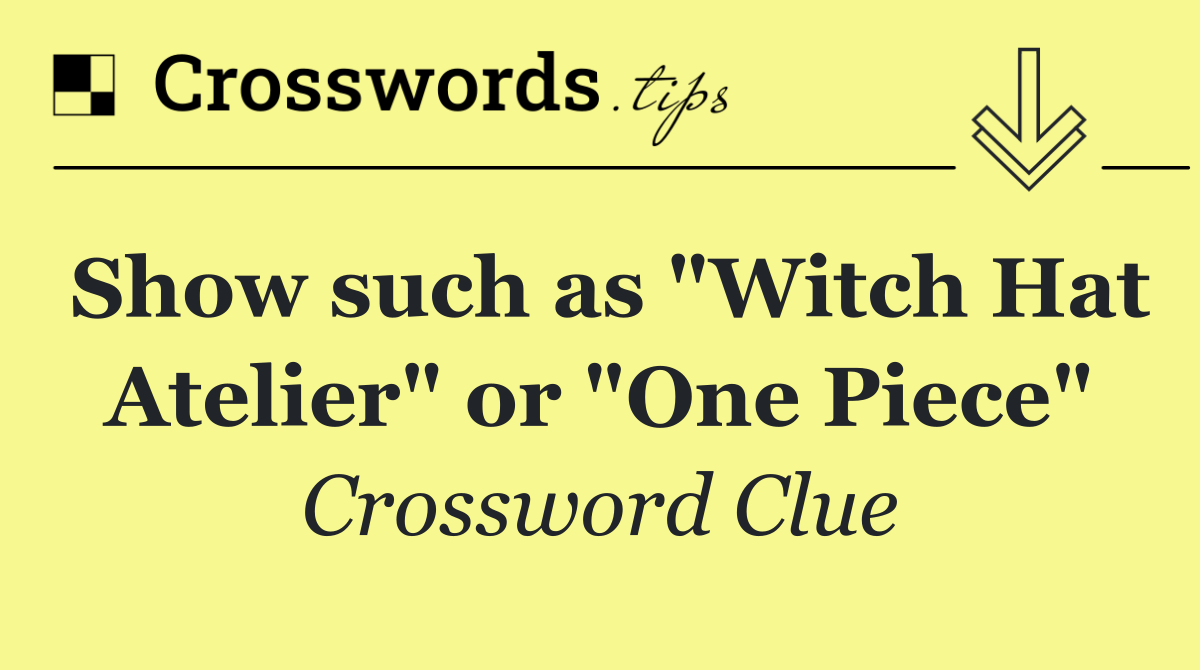 Show such as "Witch Hat Atelier" or "One Piece"