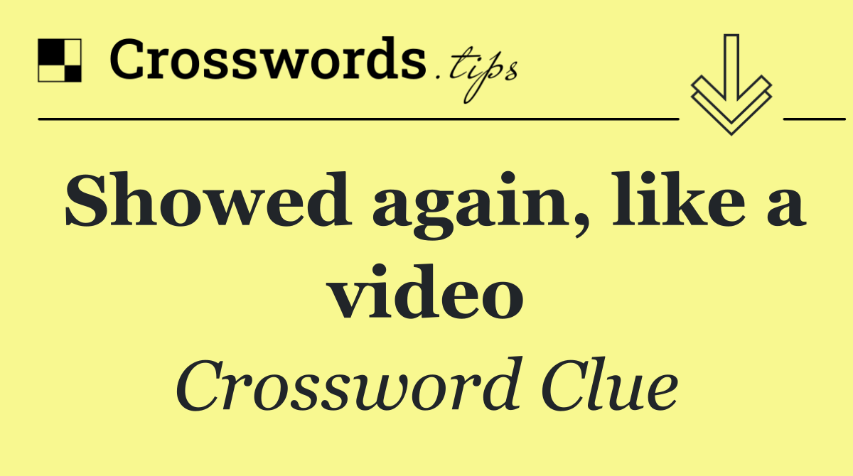 Showed again, like a video