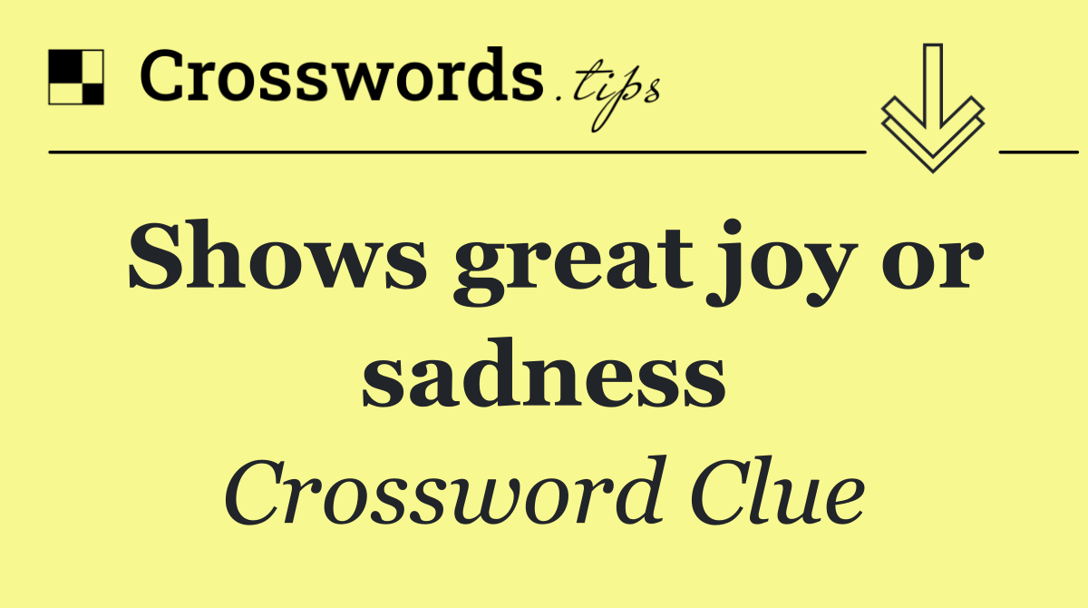 Shows great joy or sadness