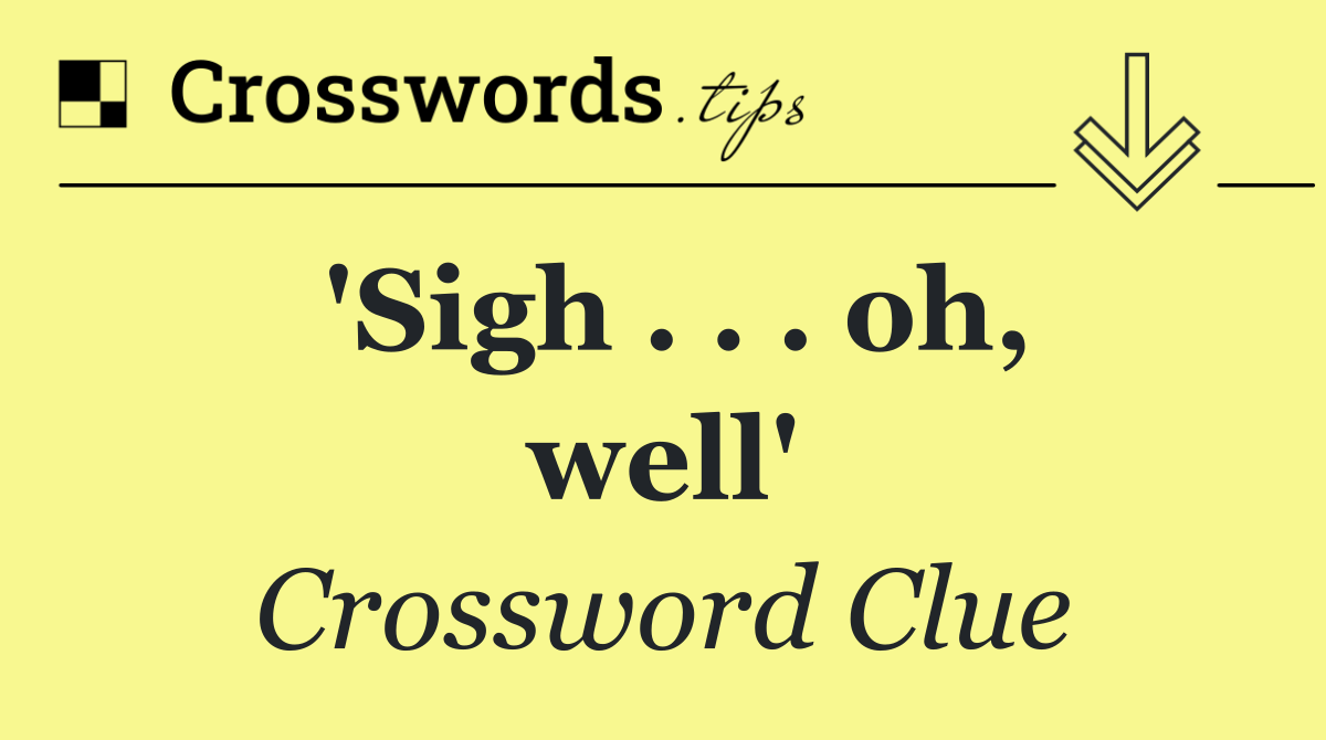 'Sigh . . . oh, well'