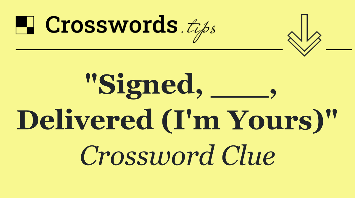 "Signed, ___, Delivered (I'm Yours)"