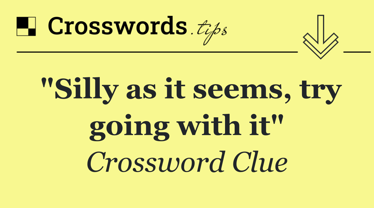 "Silly as it seems, try going with it"
