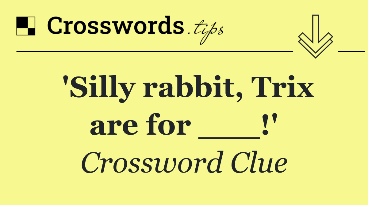 'Silly rabbit, Trix are for ___!'