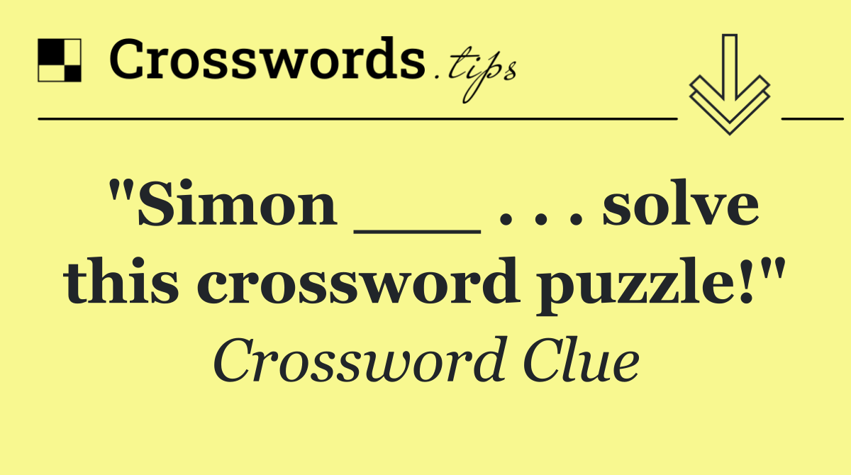 "Simon ___ . . . solve this crossword puzzle!"
