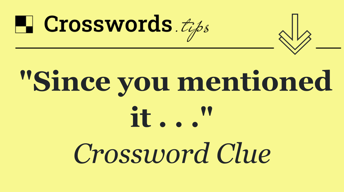 "Since you mentioned it . . ."