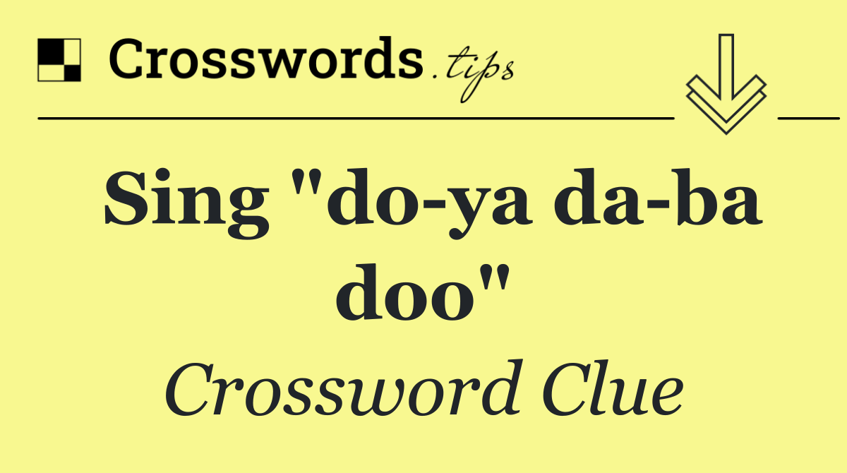 Sing "do ya da ba doo"