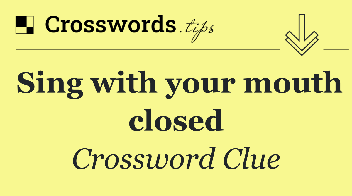 Sing with your mouth closed