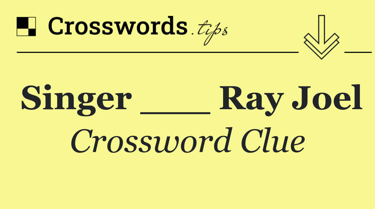 Singer ___ Ray Joel