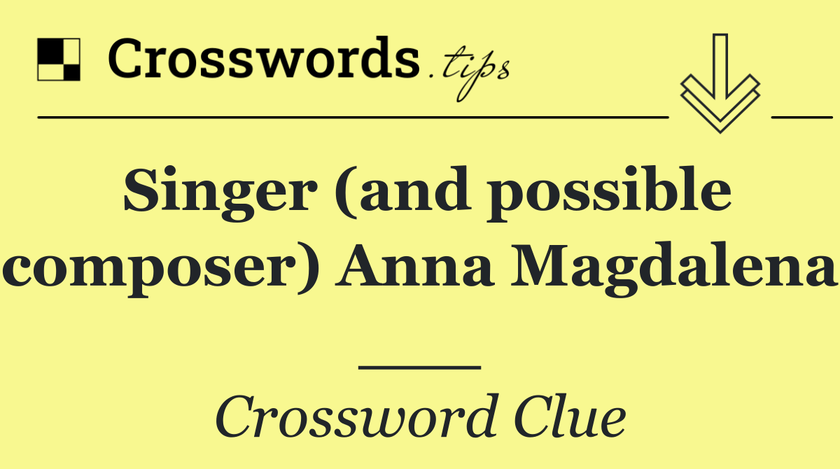 Singer (and possible composer) Anna Magdalena ___