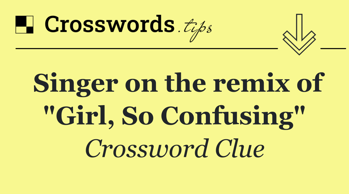 Singer on the remix of "Girl, So Confusing"