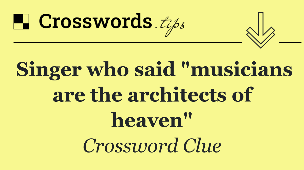 Singer who said "musicians are the architects of heaven"