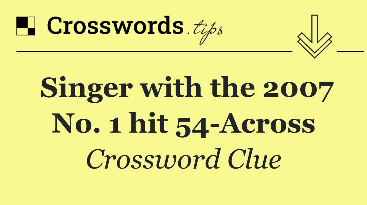 Singer with the 2007 No. 1 hit 54 Across