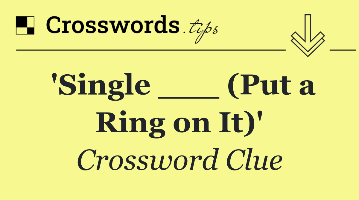 'Single ___ (Put a Ring on It)'