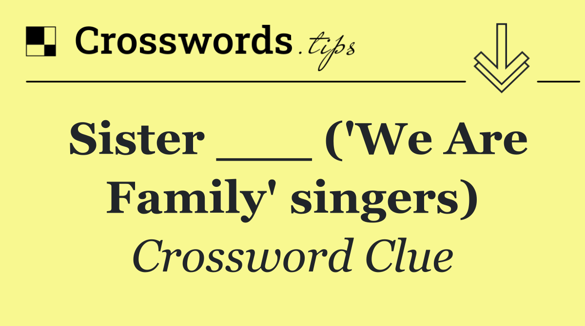 Sister ___ ('We Are Family' singers)
