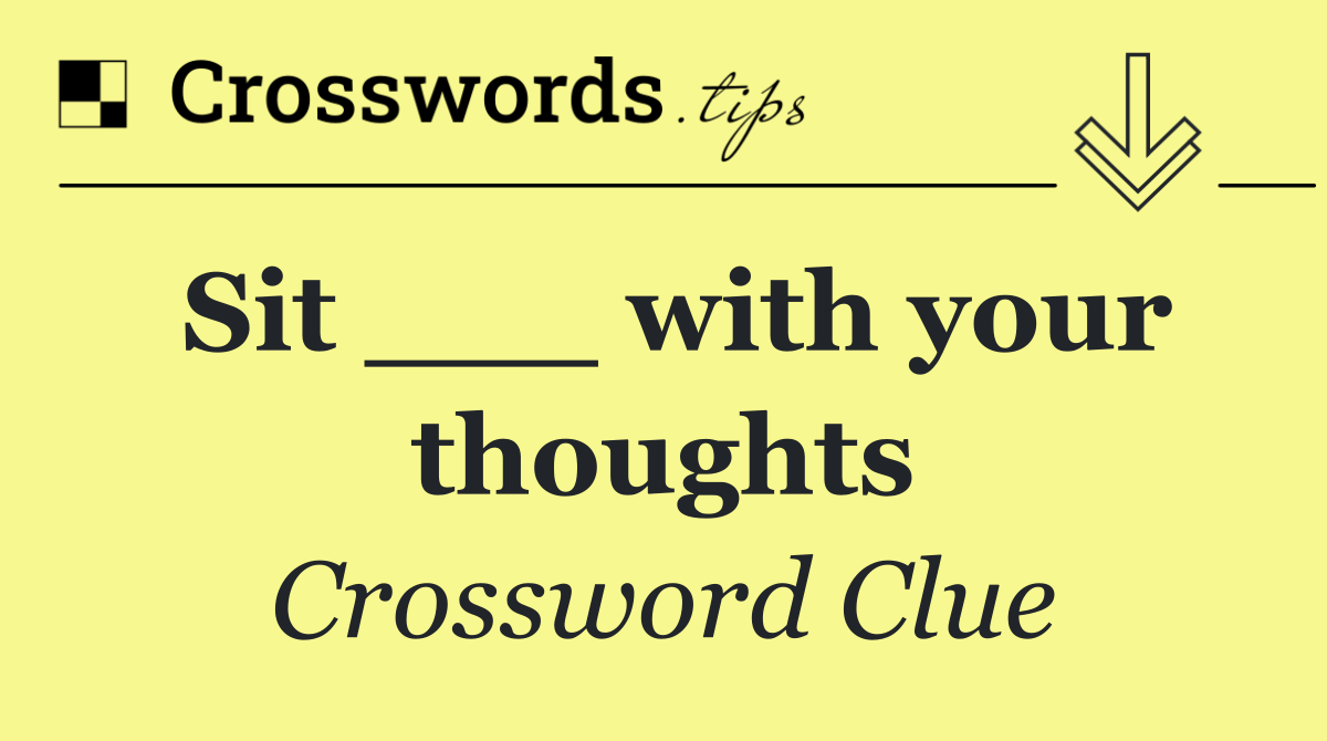 Sit ___ with your thoughts