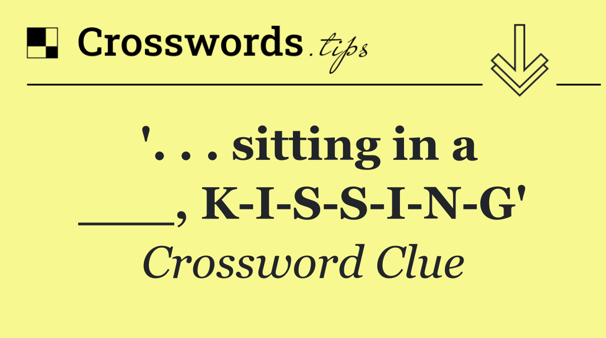 '. . . sitting in a ___, K I S S I N G'