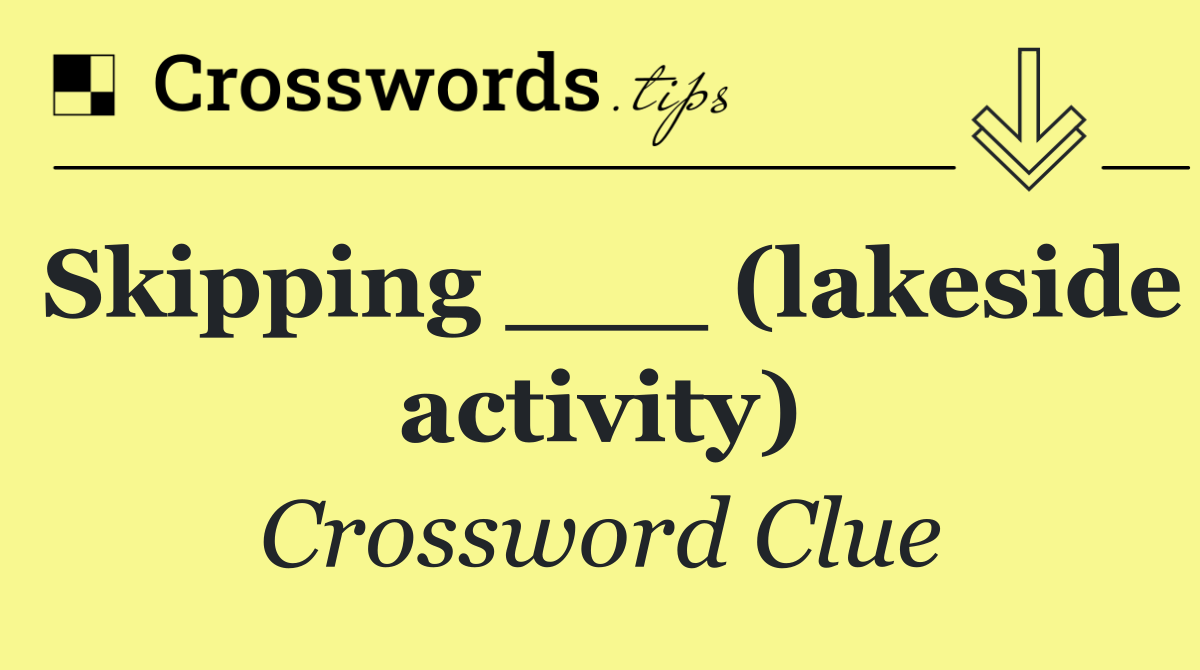 Skipping ___ (lakeside activity)