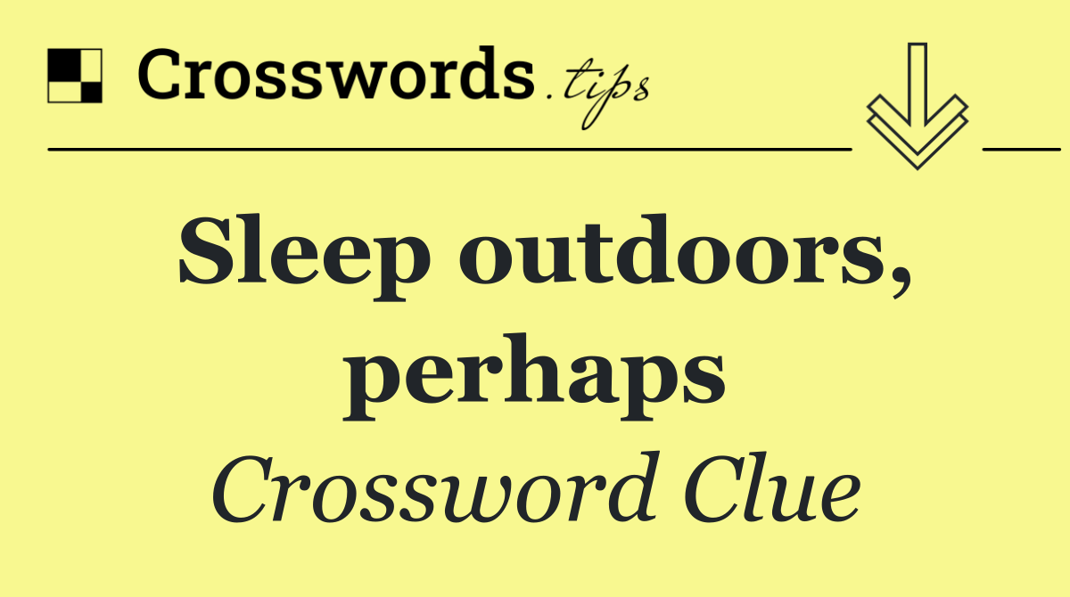 Sleep outdoors, perhaps