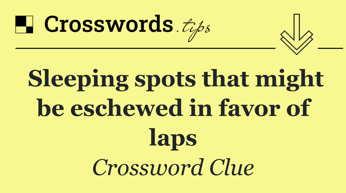 Sleeping spots that might be eschewed in favor of laps