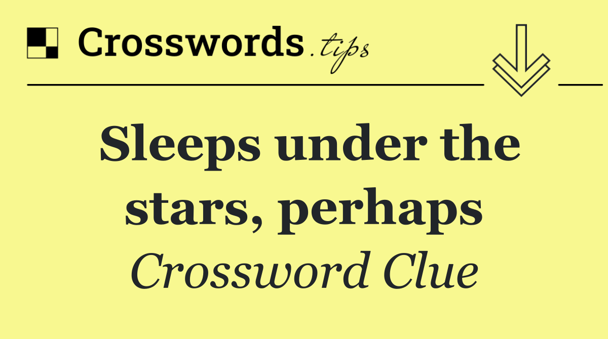 Sleeps under the stars, perhaps