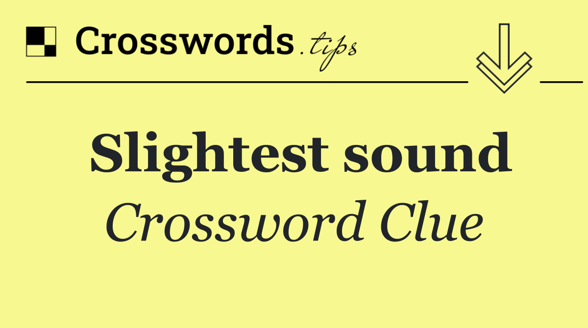 Slightest sound