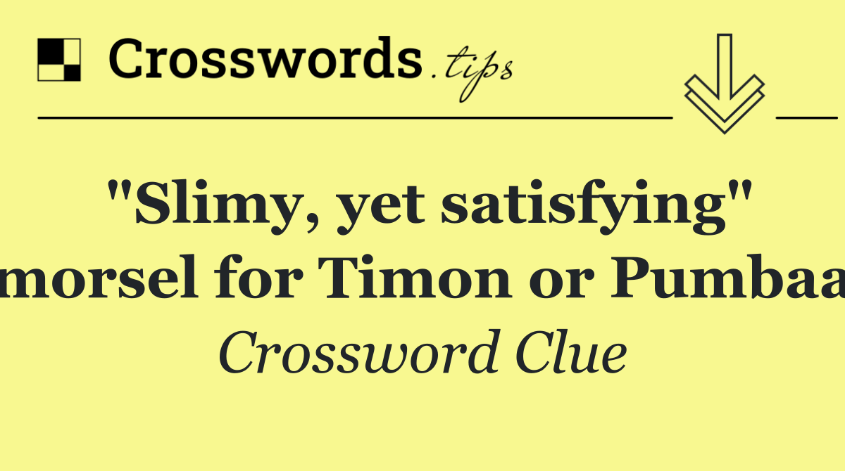 "Slimy, yet satisfying" morsel for Timon or Pumbaa