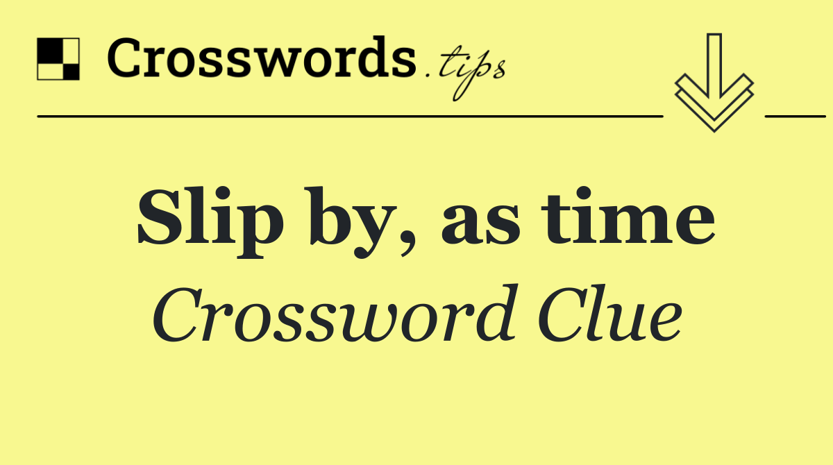Slip by, as time