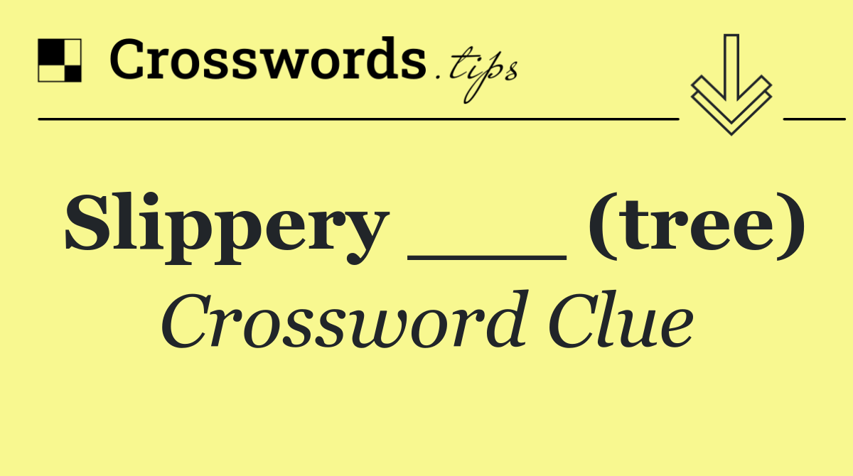 Slippery ___ (tree)