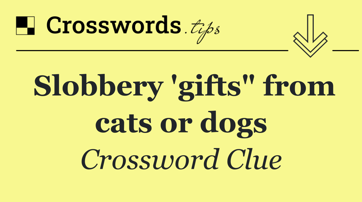 Slobbery 'gifts" from cats or dogs