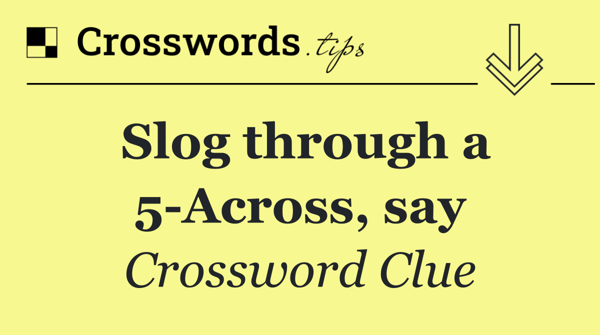 Slog through a 5 Across, say