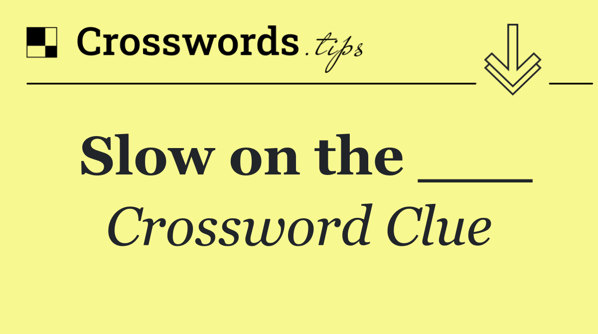 Slow on the ___