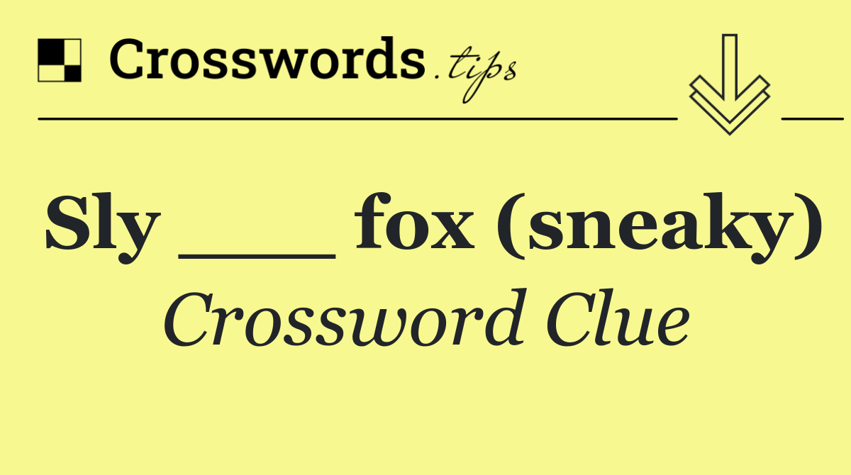 Sly ___ fox (sneaky)