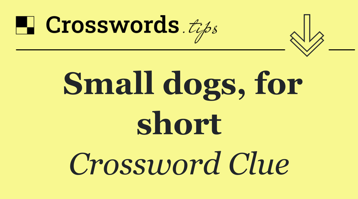 Small dogs, for short