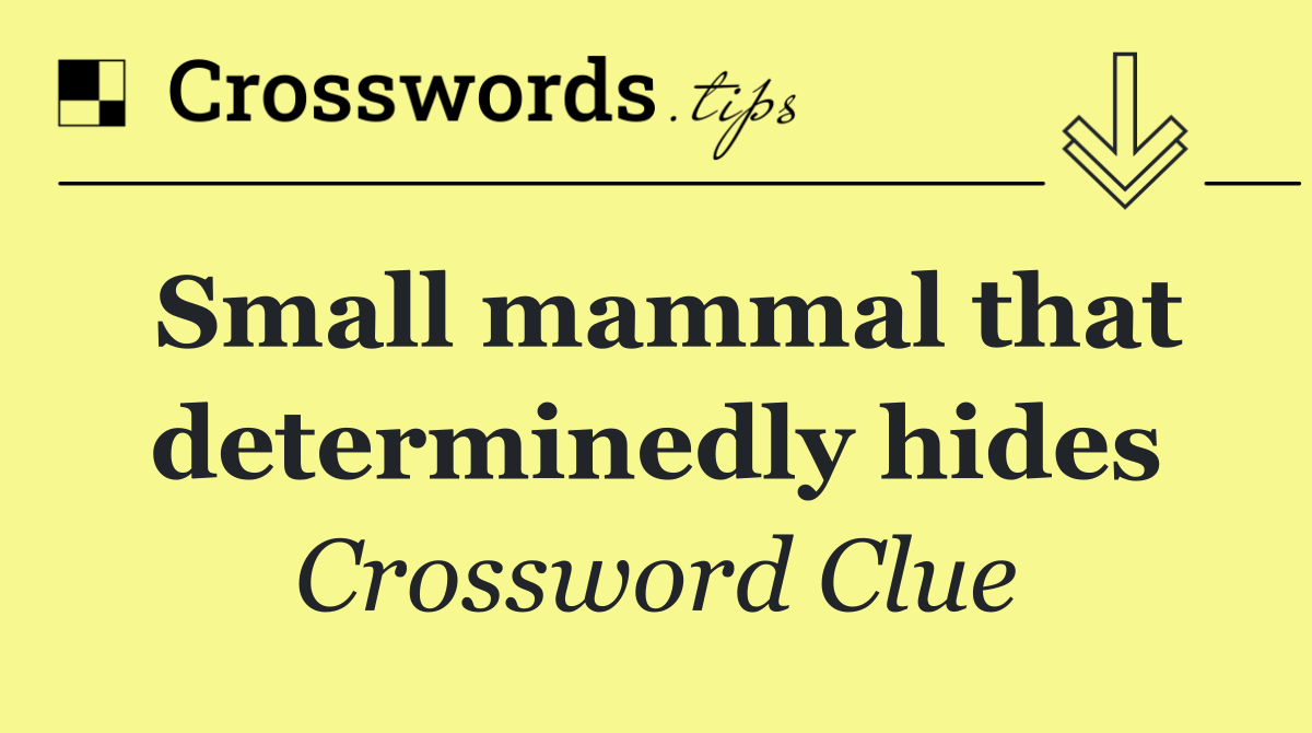 Small mammal that determinedly hides