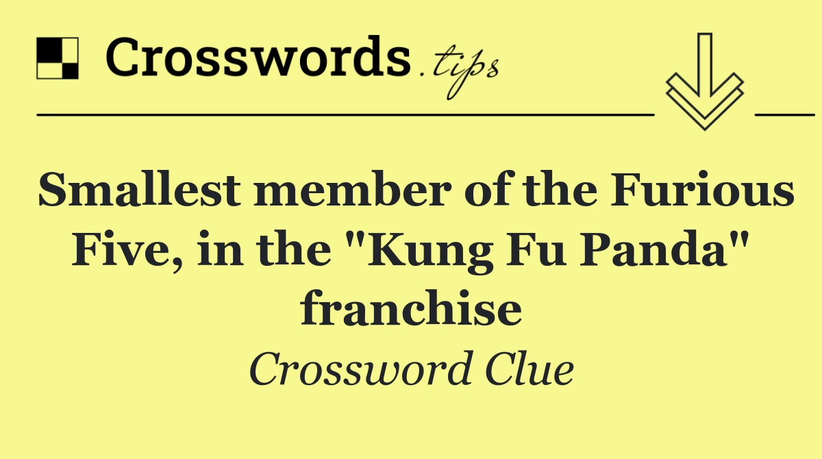 Smallest member of the Furious Five, in the "Kung Fu Panda" franchise
