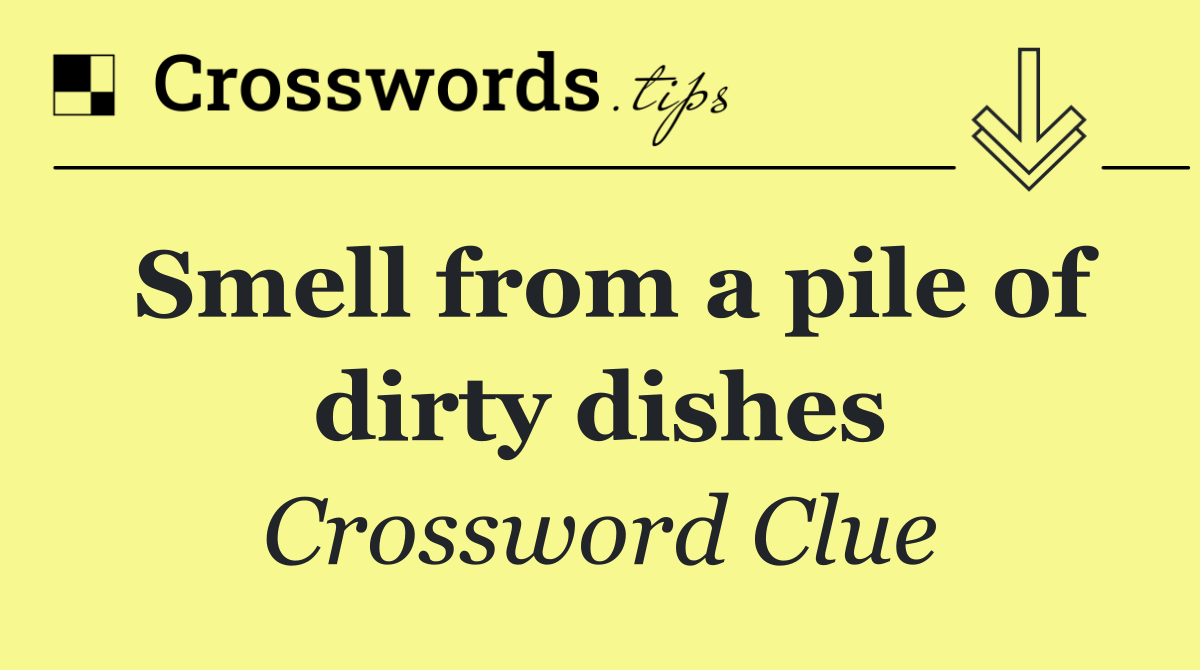 Smell from a pile of dirty dishes