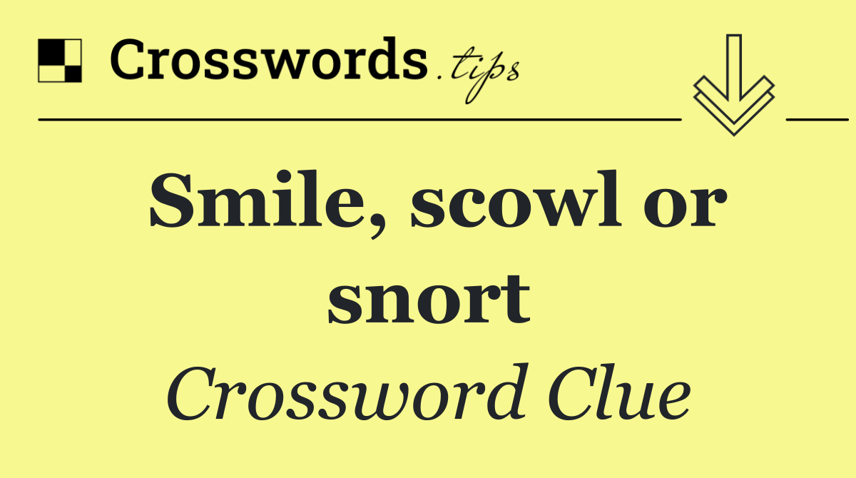 Smile, scowl or snort