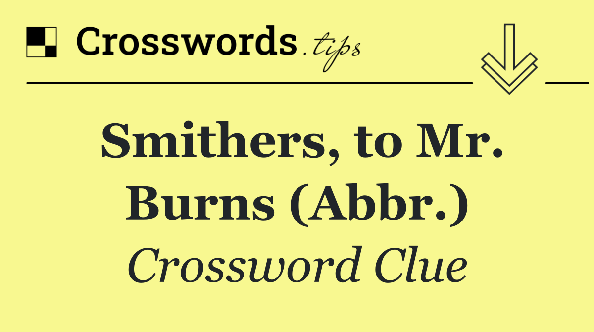 Smithers, to Mr. Burns (Abbr.)