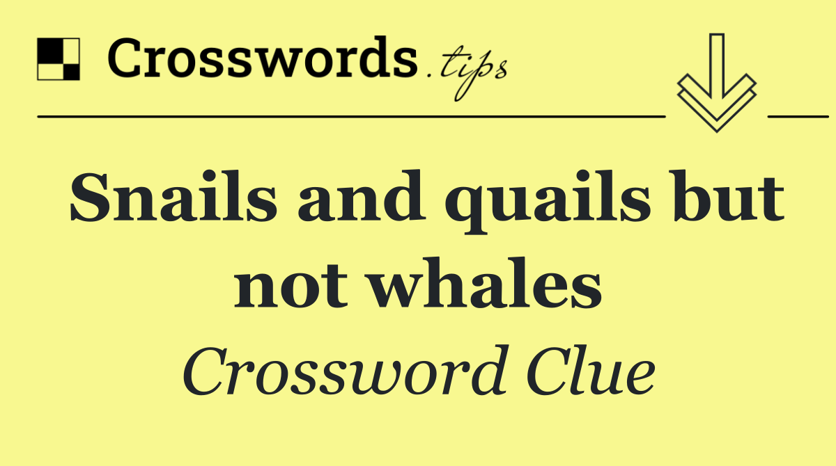 Snails and quails but not whales